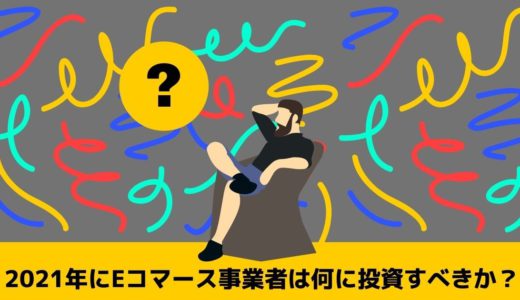 2021年にEコマース事業者は何に投資すべきか？